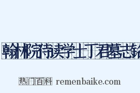 翰林院侍读学士丁君墓志铭是什么意思的图片